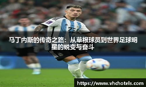 马丁内斯的传奇之路：从草根球员到世界足球明星的蜕变与奋斗