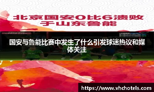 国安与鲁能比赛中发生了什么引发球迷热议和媒体关注
