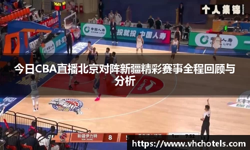今日CBA直播北京对阵新疆精彩赛事全程回顾与分析