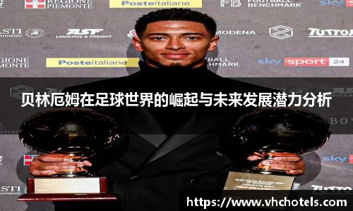 贝林厄姆在足球世界的崛起与未来发展潜力分析