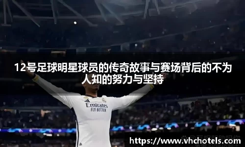 12号足球明星球员的传奇故事与赛场背后的不为人知的努力与坚持